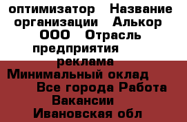 Seo-оптимизатор › Название организации ­ Алькор, ООО › Отрасль предприятия ­ PR, реклама › Минимальный оклад ­ 10 000 - Все города Работа » Вакансии   . Ивановская обл.